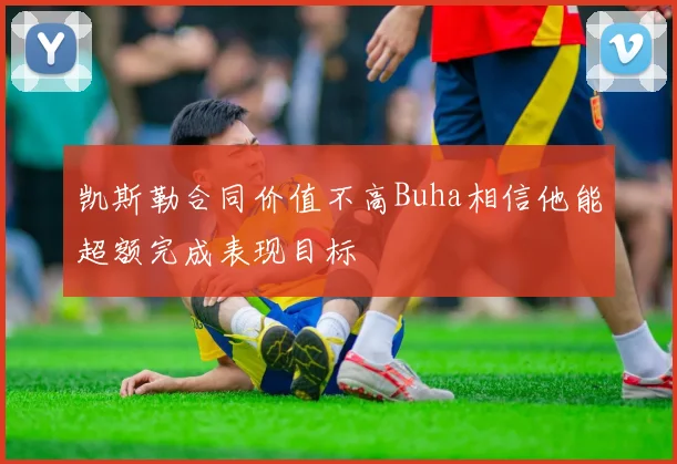 凯斯勒合同价值不高Buha相信他能超额完成表现目标