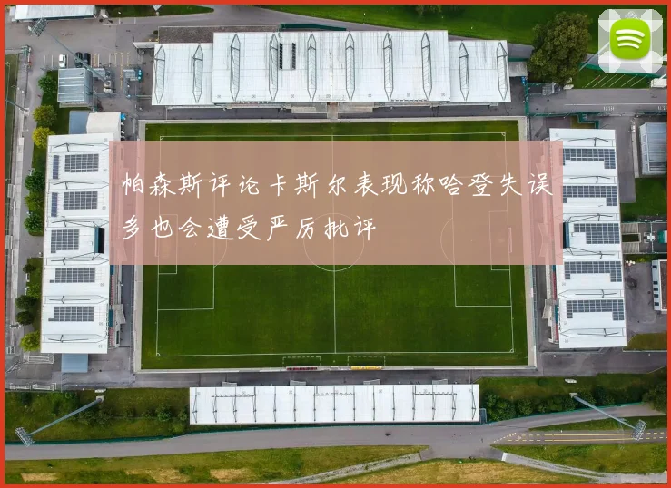 帕森斯评论卡斯尔表现称哈登失误多也会遭受严厉批评