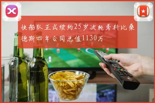 快船队正式续约25岁次轮秀科比桑德斯四年合同总值1130万