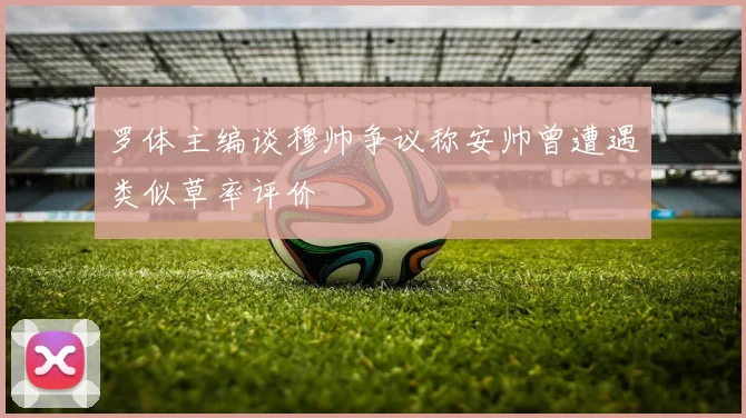 罗体主编谈穆帅争议称安帅曾遭遇类似草率评价