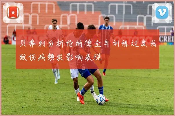 贝弗利分析伦纳德全年训练过度或致伤病频发影响表现