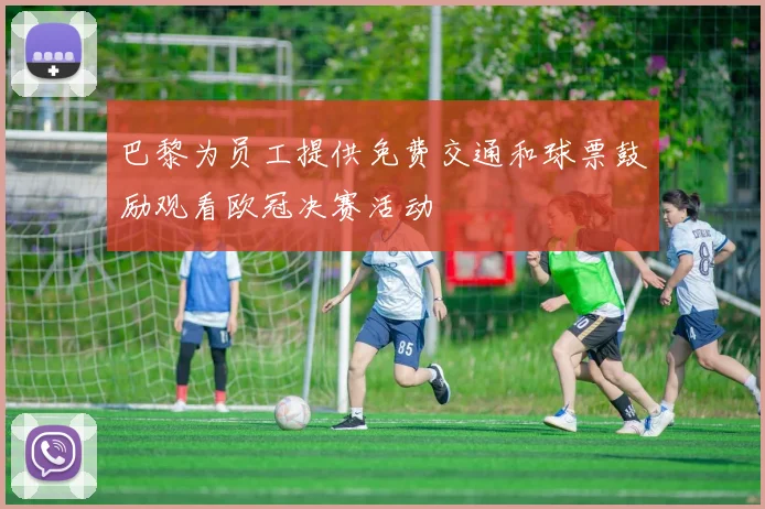巴黎为员工提供免费交通和球票鼓励观看欧冠决赛活动