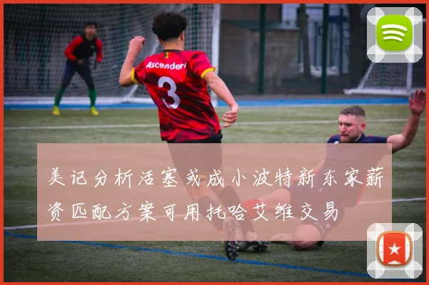美记分析活塞或成小波特新东家薪资匹配方案可用托哈艾维交易